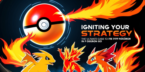 Igniting Your Strategy: The Ultimate Guide to Fire-Type Pokémon in Pokémon Go